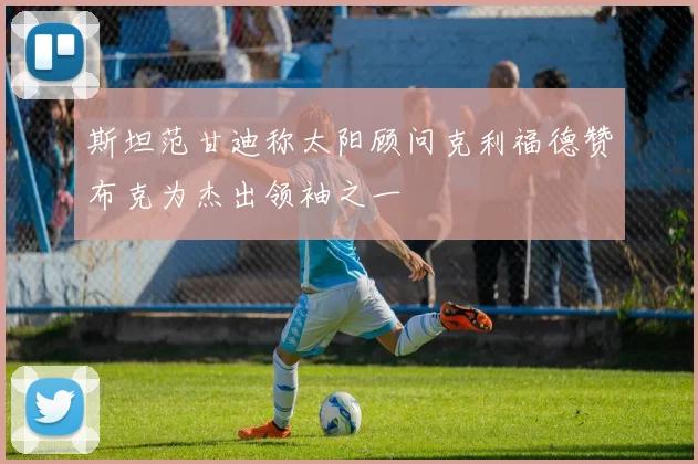 斯坦范甘迪称太阳顾问克利福德赞布克为杰出领袖之一