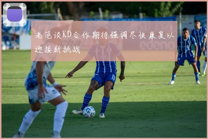 老范谈KD合作期待强调尽快康复以迎接新挑战