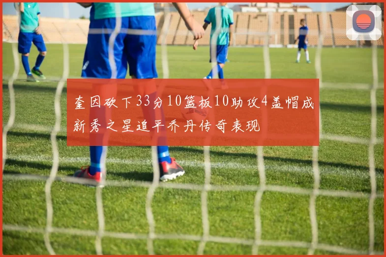 奎因砍下33分10篮板10助攻4盖帽成新秀之星追平乔丹传奇表现