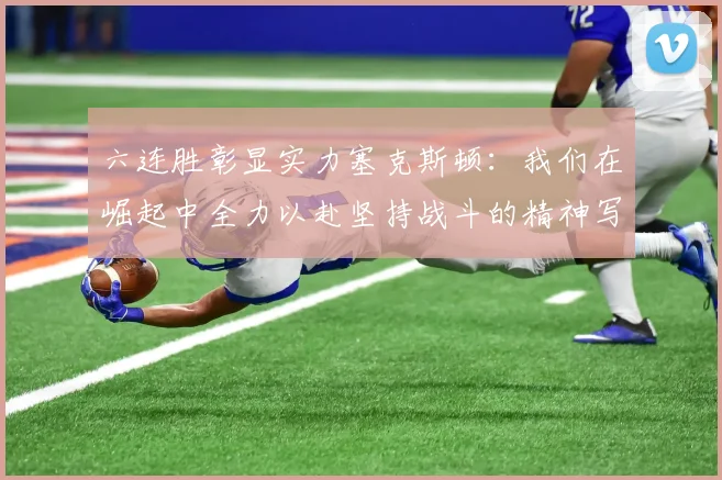 六连胜彰显实力塞克斯顿：我们在崛起中全力以赴坚持战斗的精神写照