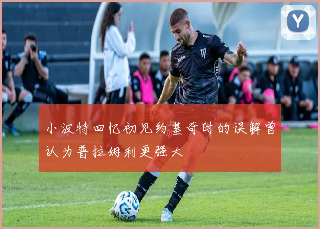 小波特回忆初见约基奇时的误解曾认为普拉姆利更强大