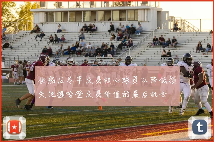 快船应尽早交易核心球员以降低损失把握哈登交易价值的最后机会