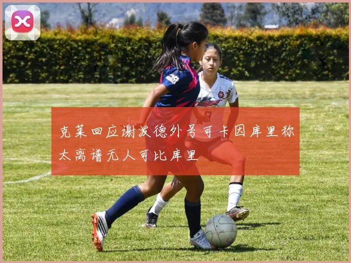 克莱回应谢泼德外号可卡因库里称太离谱无人可比库里