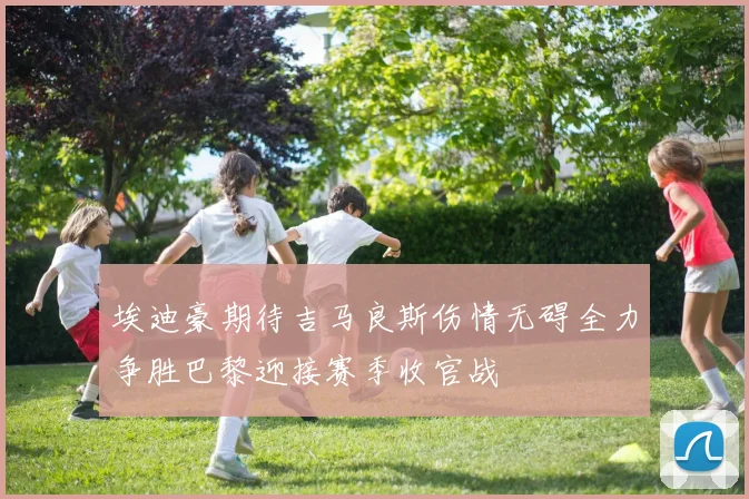埃迪豪期待吉马良斯伤情无碍全力争胜巴黎迎接赛季收官战