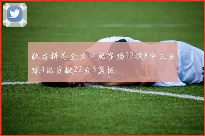 狄龙拼尽全力六犯在场17投8中三分球4记贡献22分5篮板