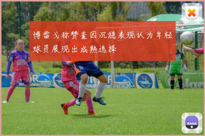 博雷戈称赞奎因沉稳表现认为年轻球员展现出成熟选择