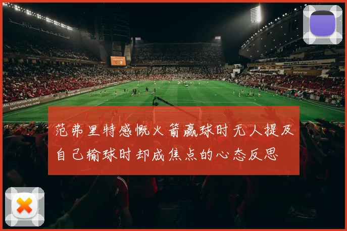 范弗里特感慨火箭赢球时无人提及自己输球时却成焦点的心态反思