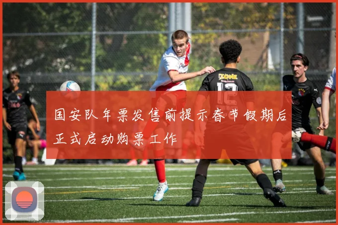 国安队年票发售前提示春节假期后正式启动购票工作