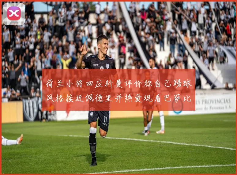荷兰小将回应科曼评价称自己踢球风格接近佩德里并热爱观看巴萨比赛