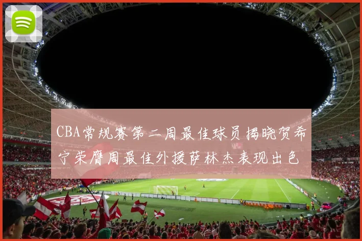 CBA常规赛第二周最佳球员揭晓贺希宁荣膺周最佳外援萨林杰表现出色