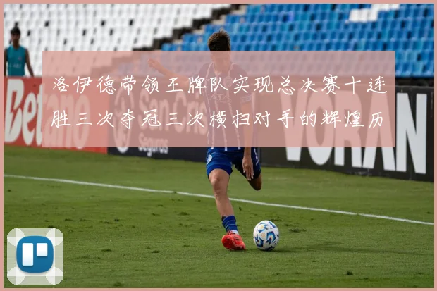 洛伊德带领王牌队实现总决赛十连胜三次夺冠三次横扫对手的辉煌历程