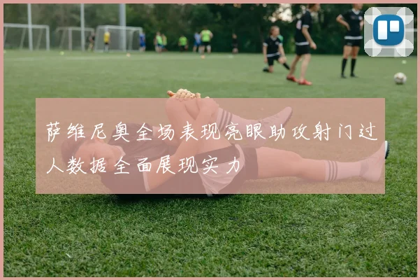 萨维尼奥全场表现亮眼助攻射门过人数据全面展现实力