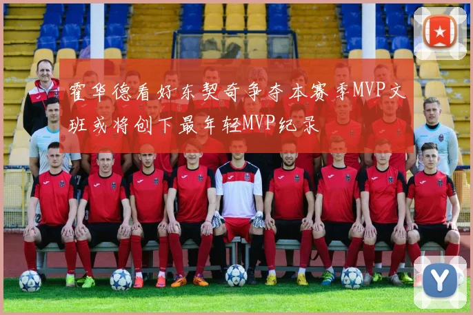 霍华德看好东契奇争夺本赛季MVP文班或将创下最年轻MVP纪录