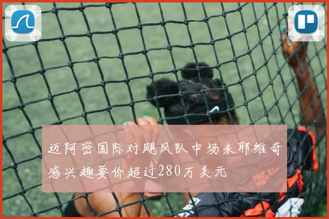 迈阿密国际对飓风队中场米耶维奇感兴趣要价超过280万美元