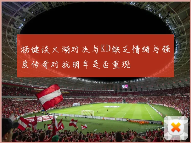 杨健谈火湖对决与KD缺乏情绪与强度传奇对抗明年是否重现