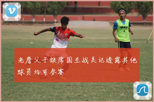 老詹父子缺席国王战美记透露其他球员均可参赛